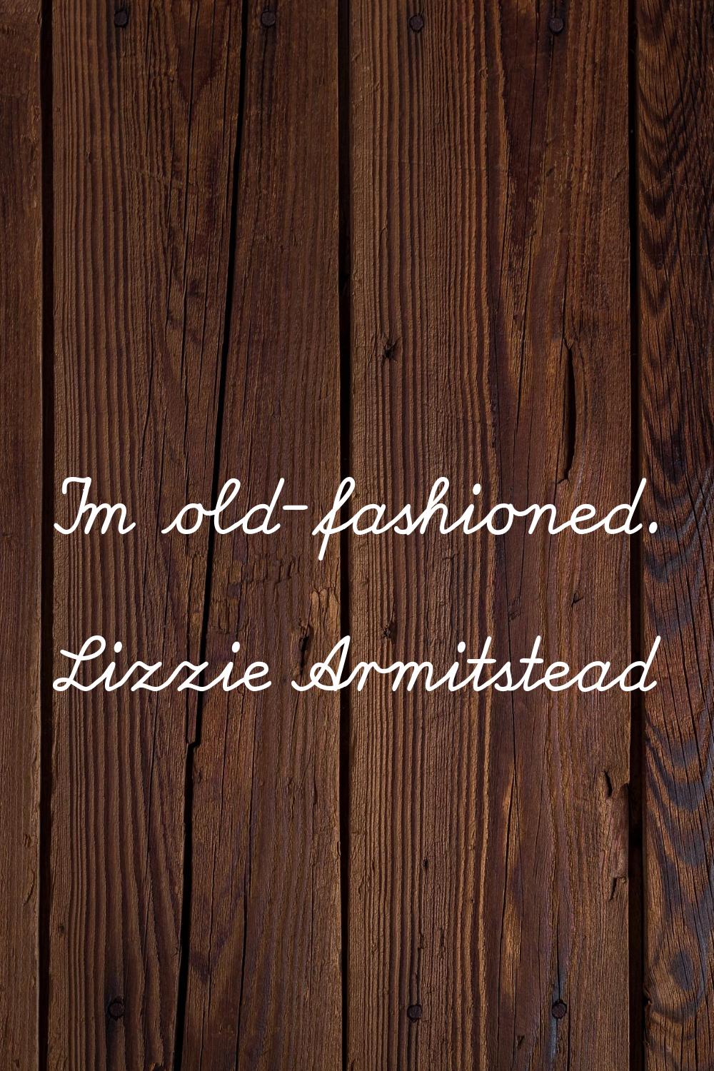 I'm old-fashioned.