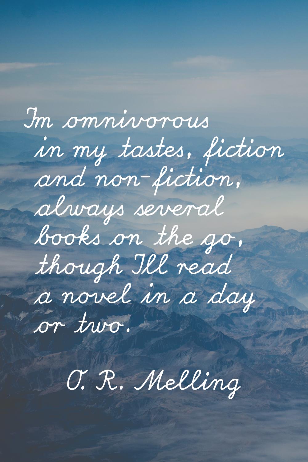 I'm omnivorous in my tastes, fiction and non-fiction, always several books on the go, though I'll r