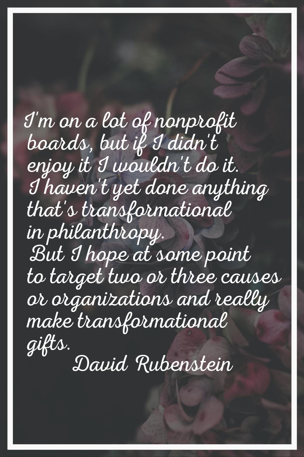 I'm on a lot of nonprofit boards, but if I didn't enjoy it I wouldn't do it. I haven't yet done any