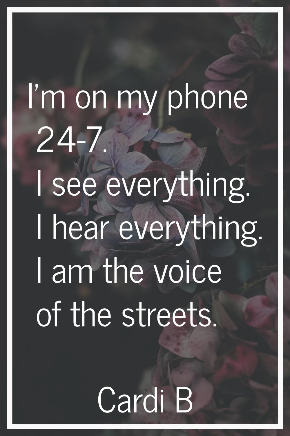 I'm on my phone 24-7. I see everything. I hear everything. I am the voice of the streets.