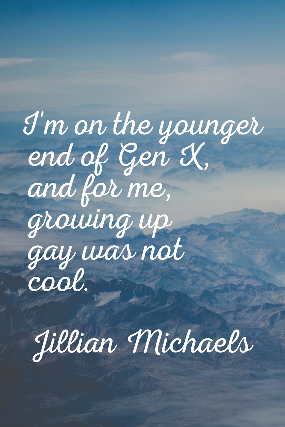 I'm on the younger end of Gen X, and for me, growing up gay was not cool.
