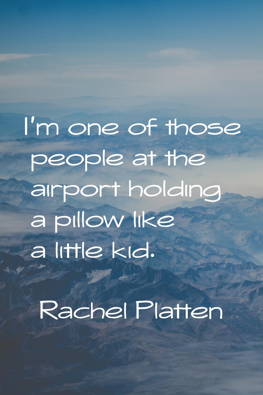 I'm one of those people at the airport holding a pillow like a little kid.