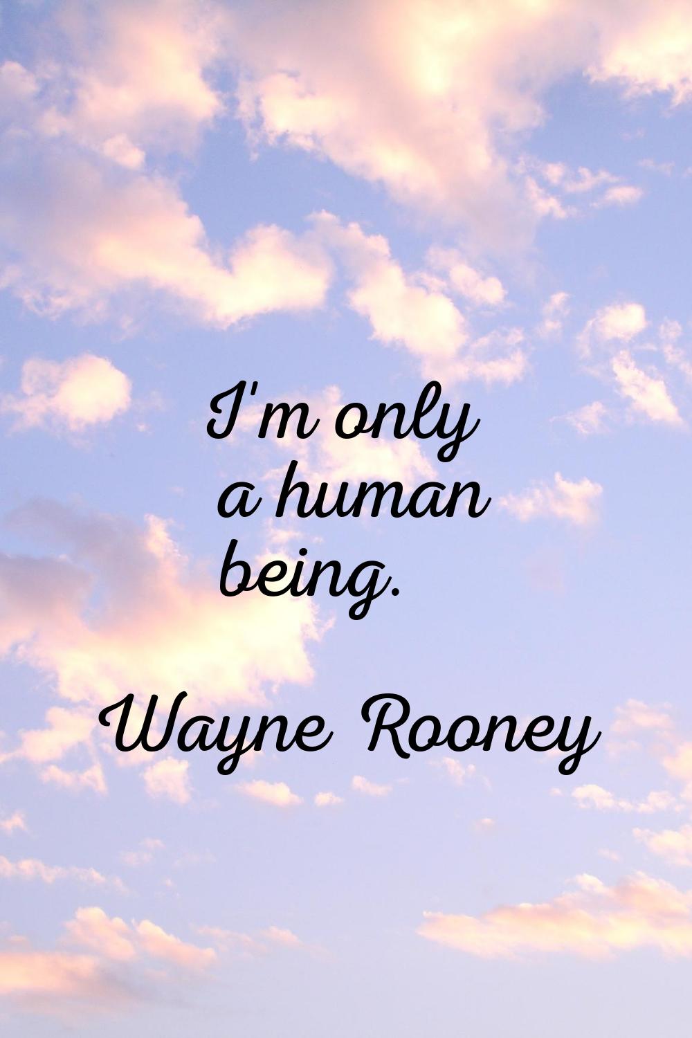 I'm only a human being.