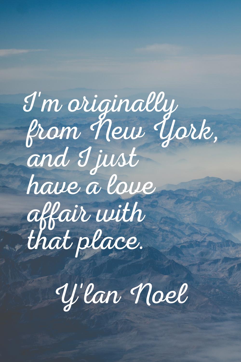 I'm originally from New York, and I just have a love affair with that place.