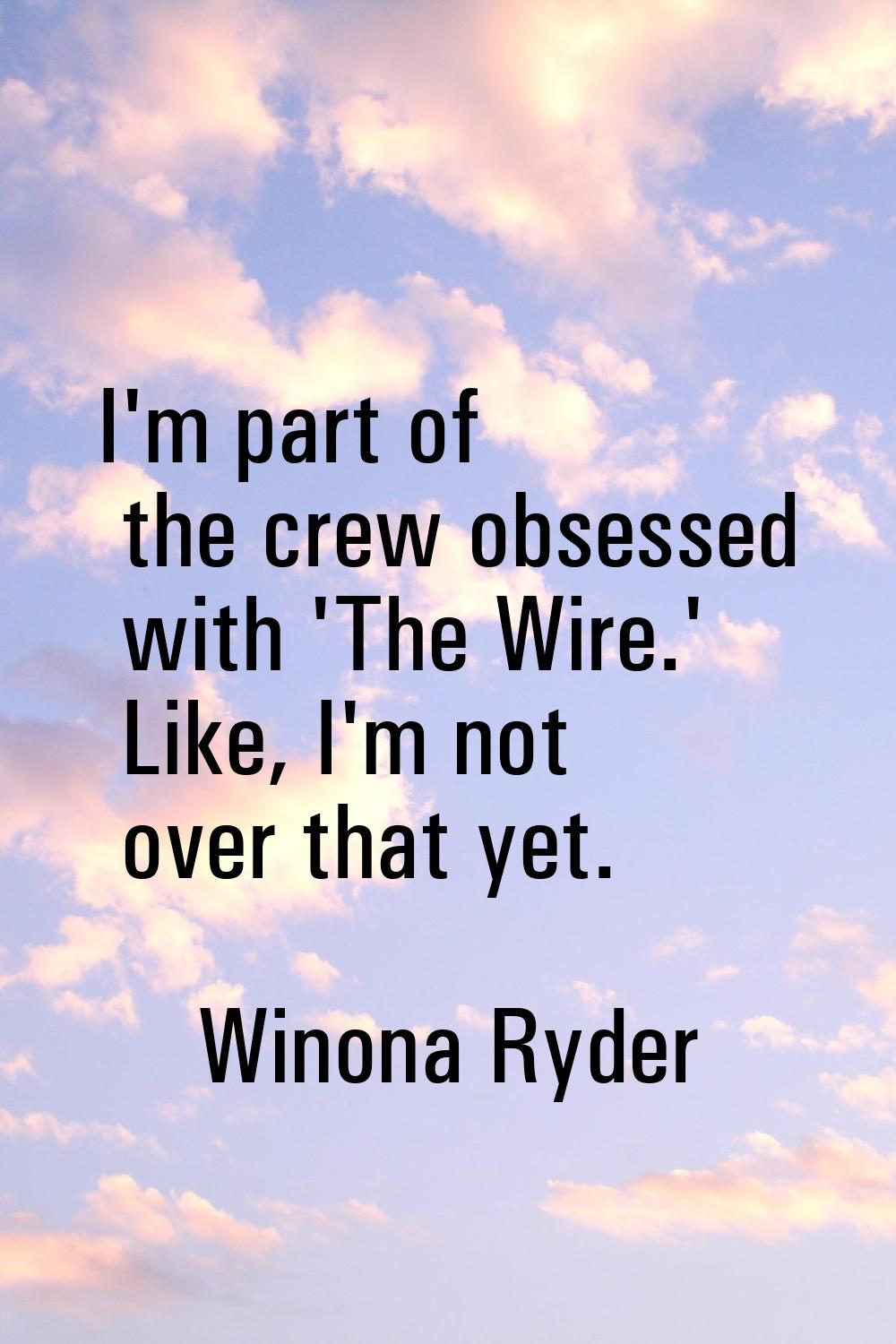 I'm part of the crew obsessed with 'The Wire.' Like, I'm not over that yet.