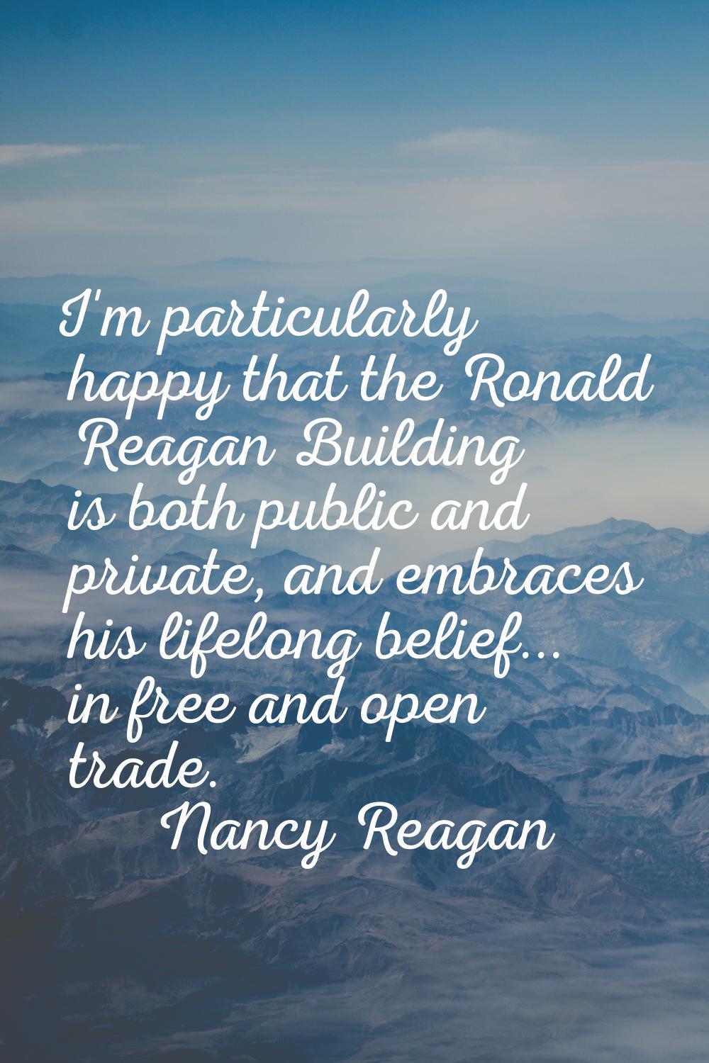 I'm particularly happy that the Ronald Reagan Building is both public and private, and embraces his