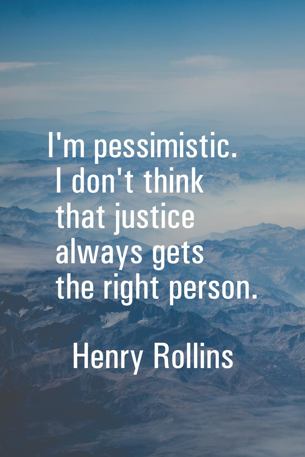 I'm pessimistic. I don't think that justice always gets the right person.