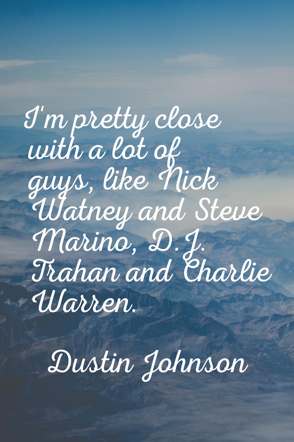 I'm pretty close with a lot of guys, like Nick Watney and Steve Marino, D.J. Trahan and Charlie War