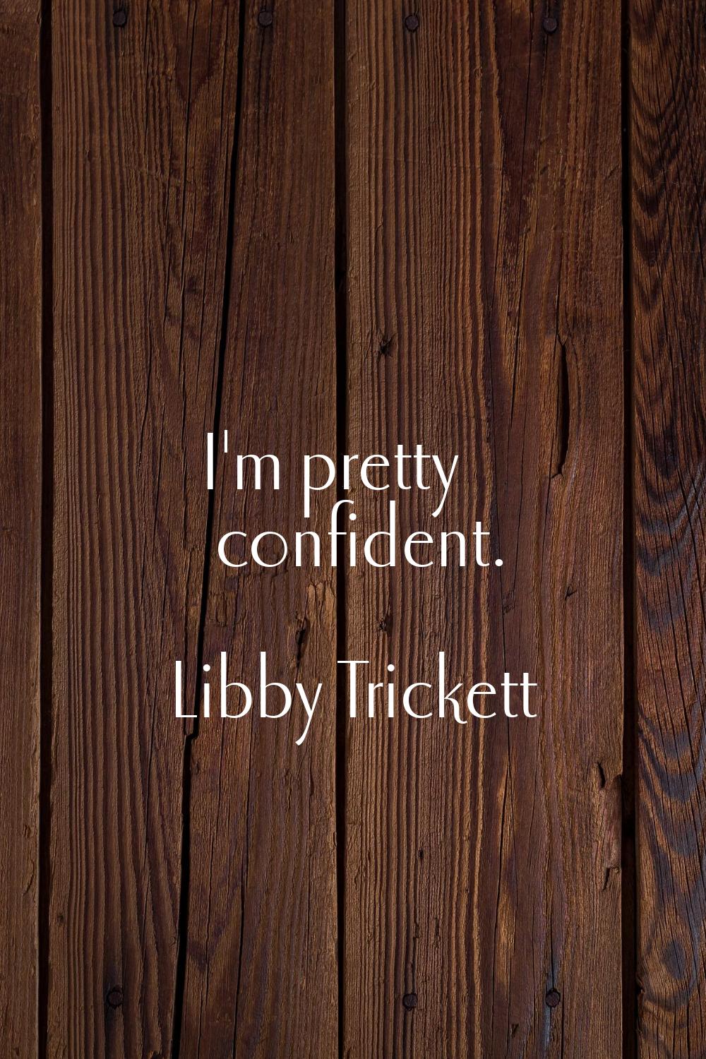 I'm pretty confident.