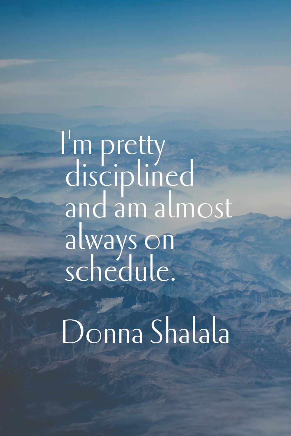 I'm pretty disciplined and am almost always on schedule.