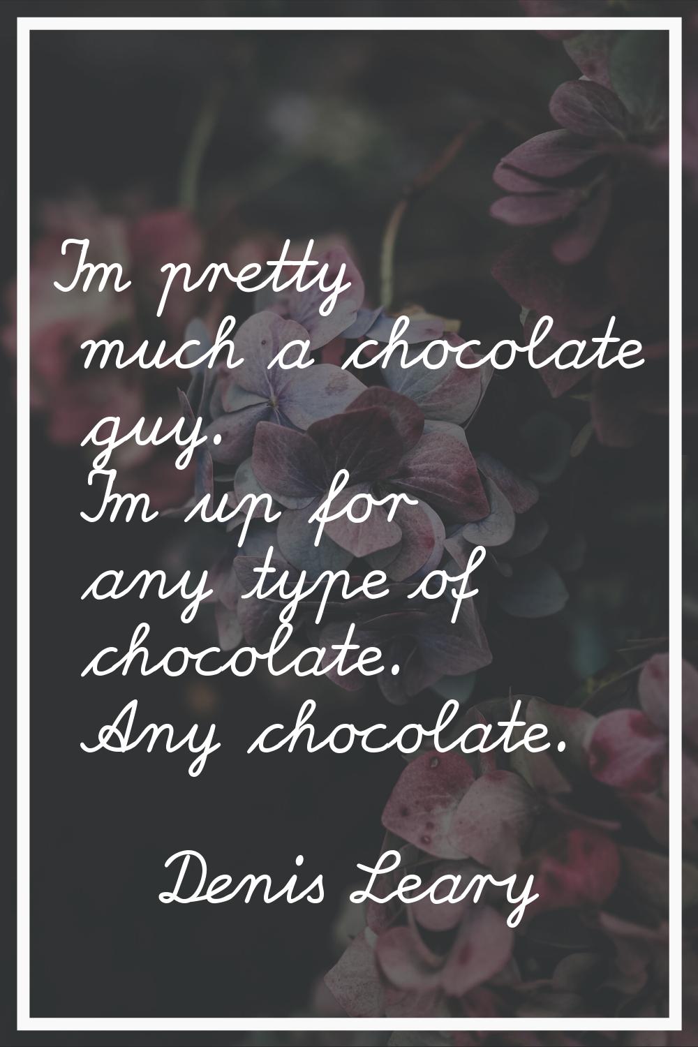 I'm pretty much a chocolate guy. I'm up for any type of chocolate. Any chocolate.