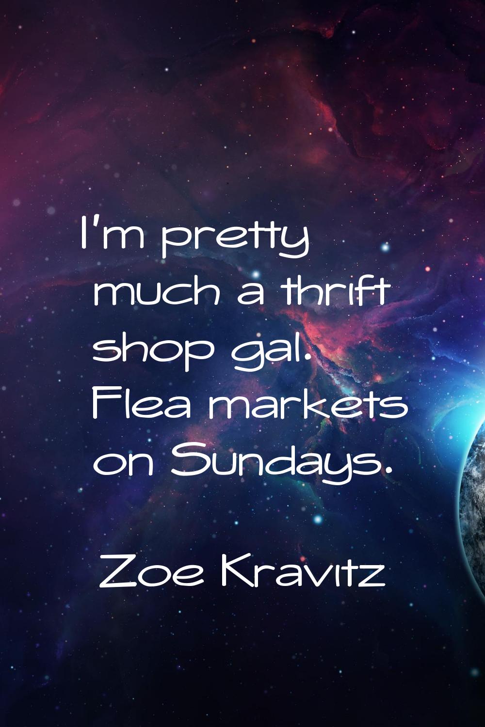 I'm pretty much a thrift shop gal. Flea markets on Sundays.