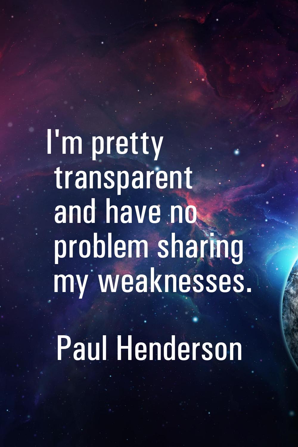 I'm pretty transparent and have no problem sharing my weaknesses.