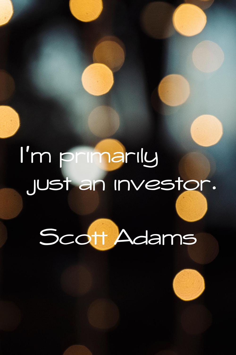 I'm primarily just an investor.