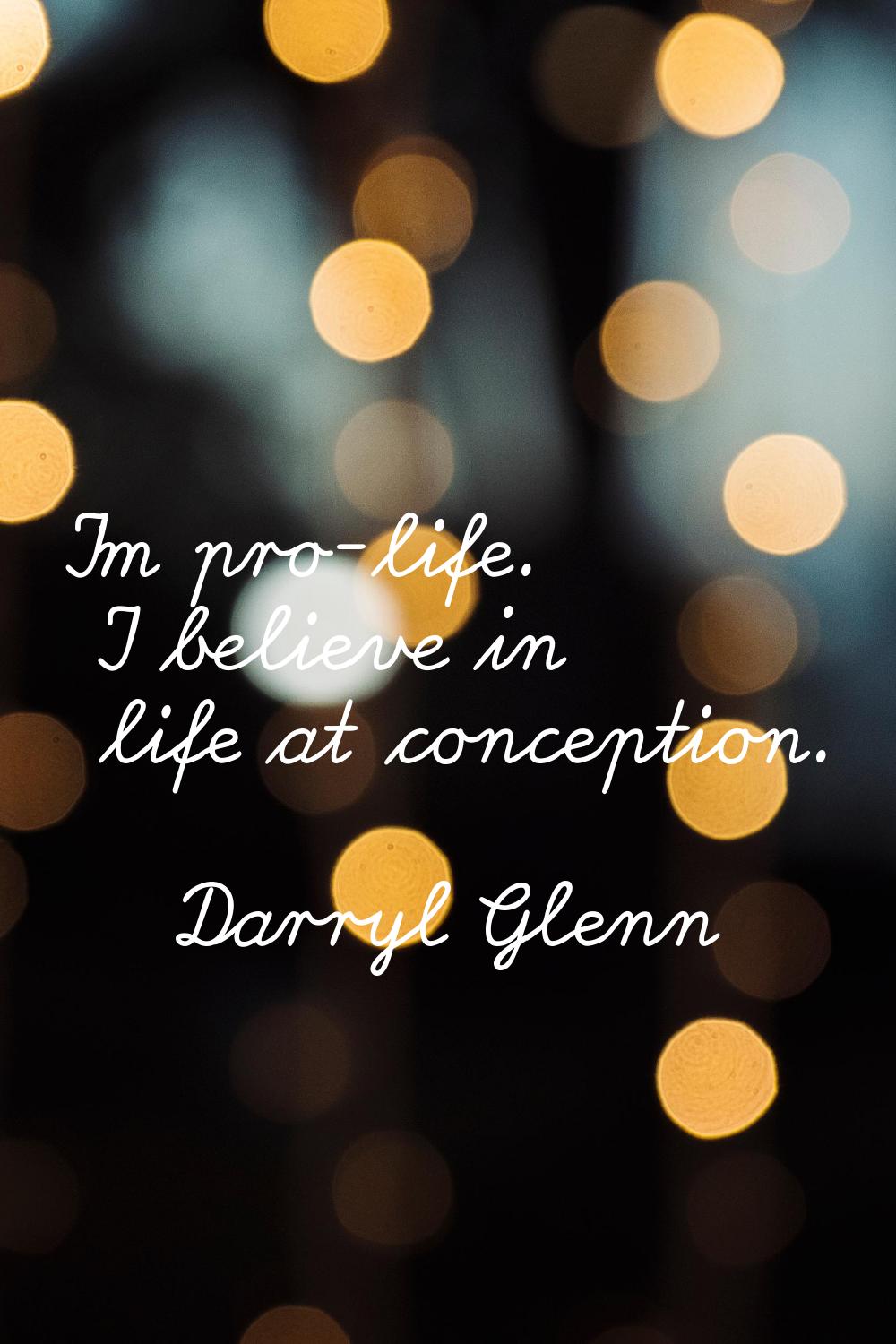 I'm pro-life. I believe in life at conception.