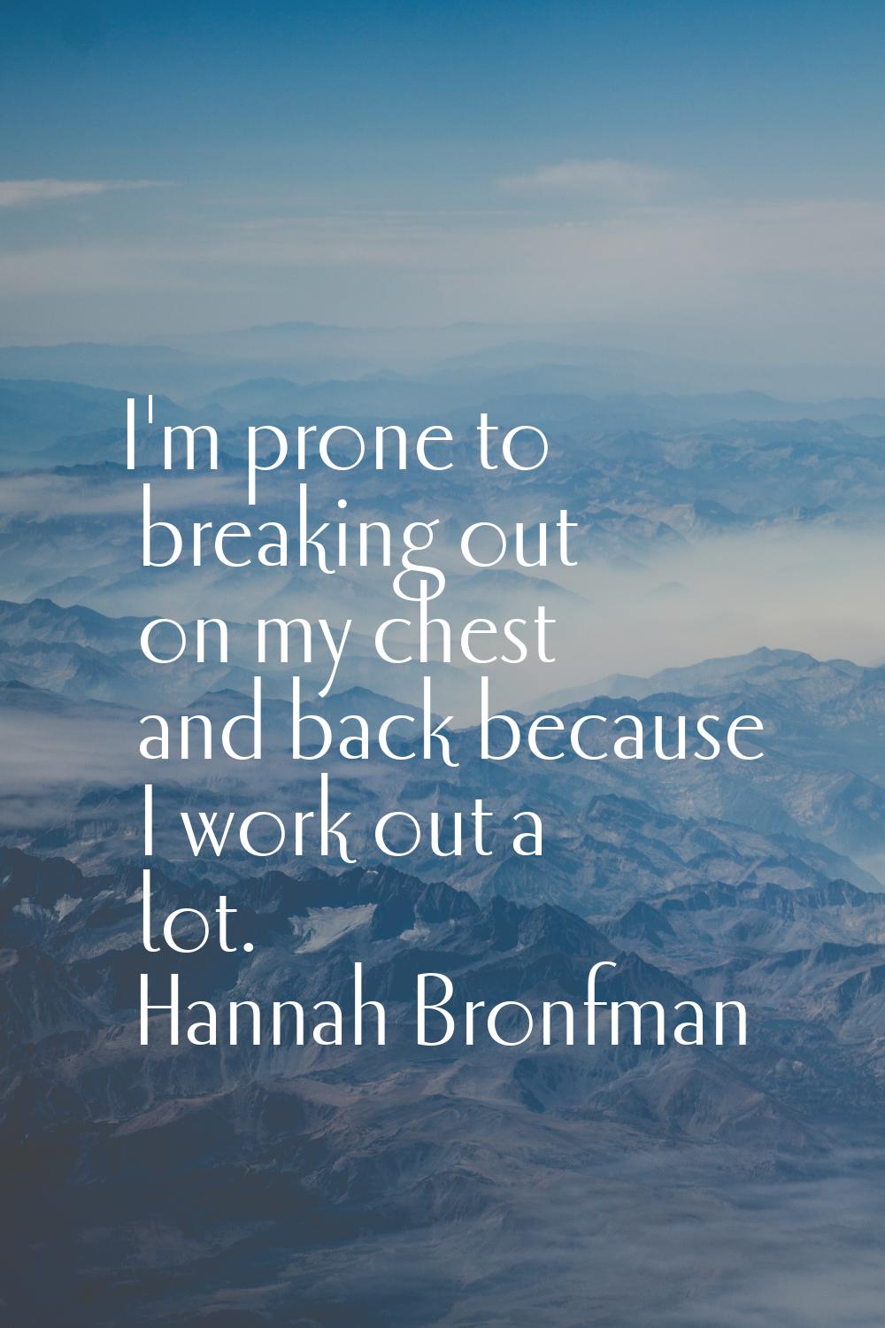 I'm prone to breaking out on my chest and back because I work out a lot.