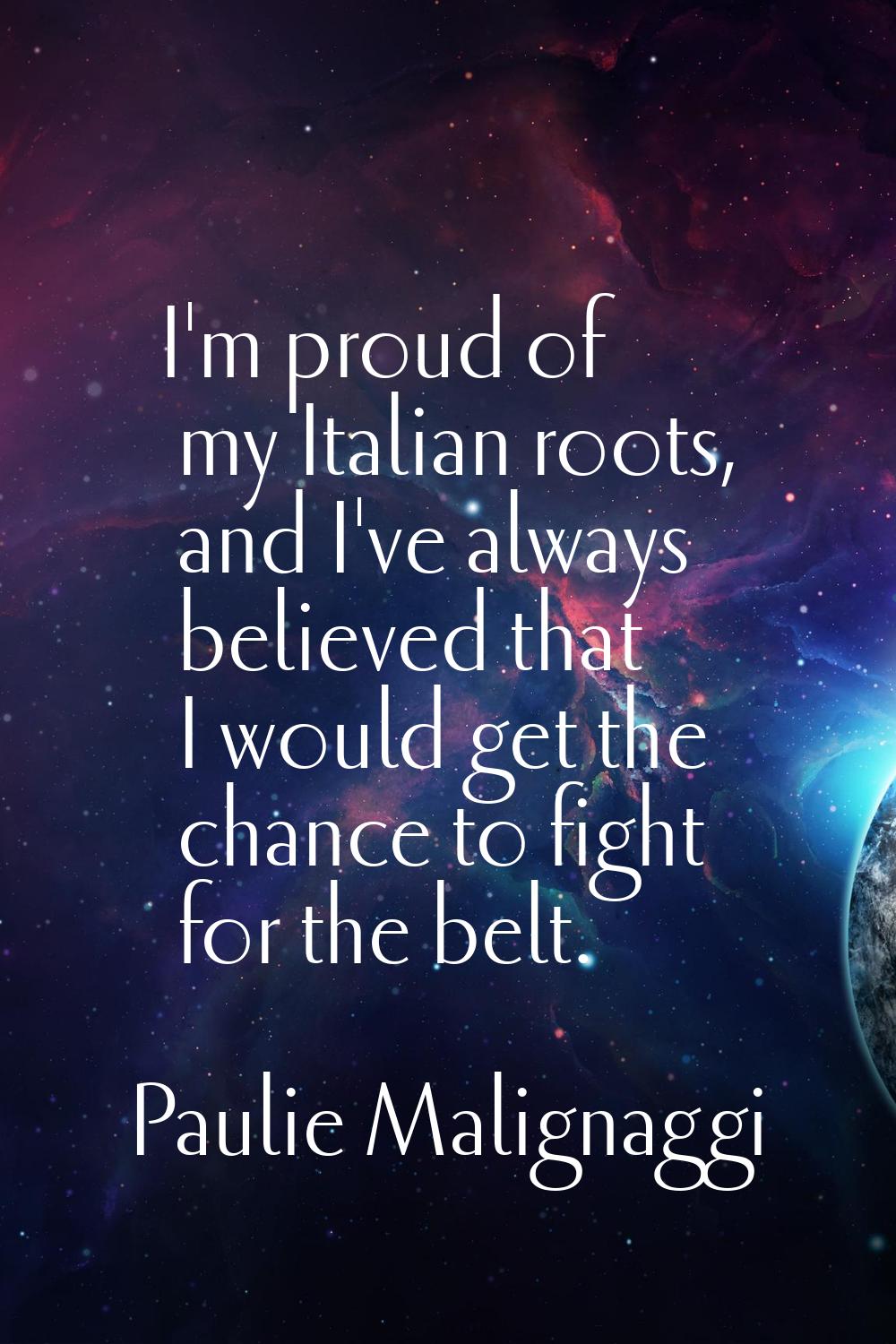 I'm proud of my Italian roots, and I've always believed that I would get the chance to fight for th