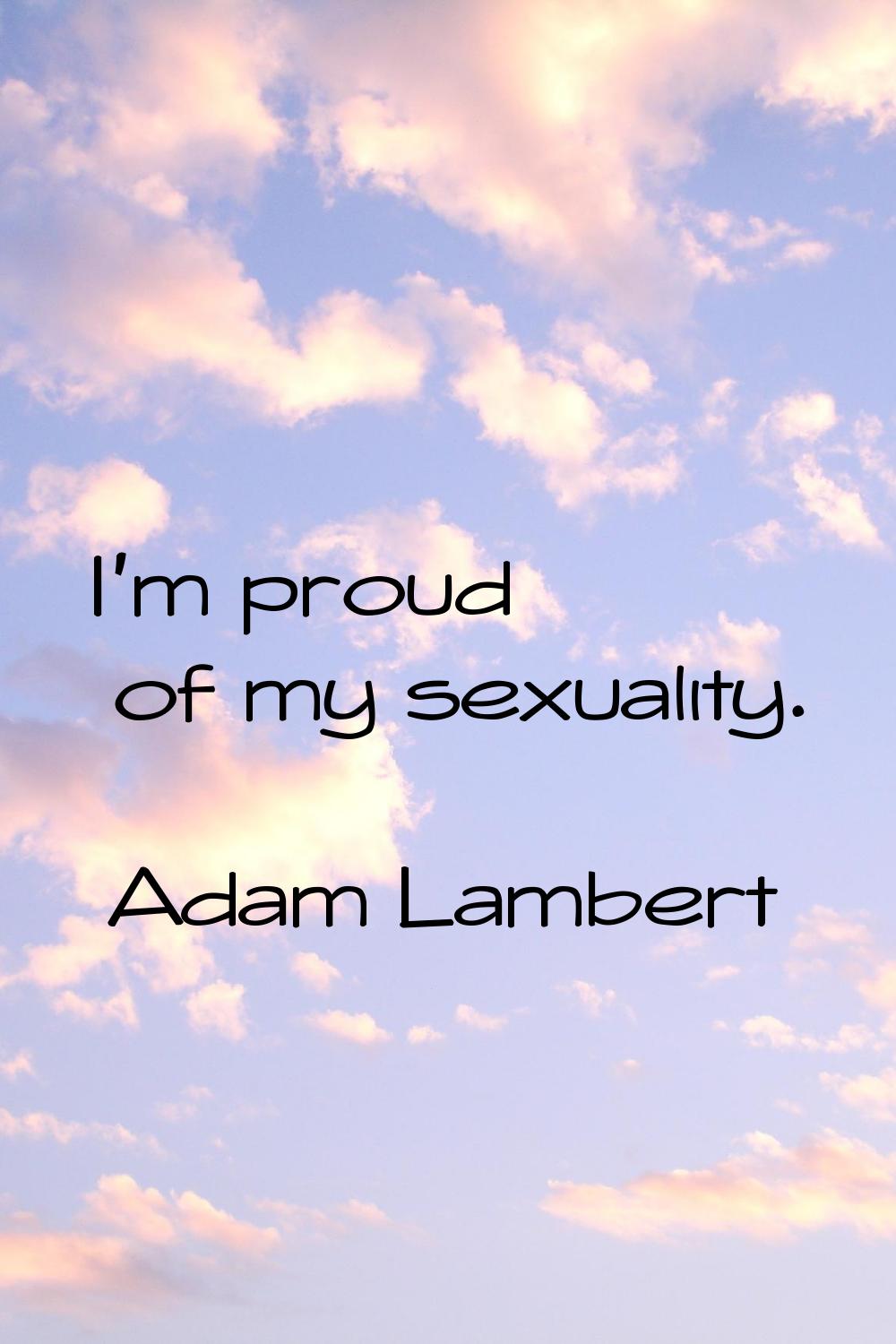 I'm proud of my sexuality.
