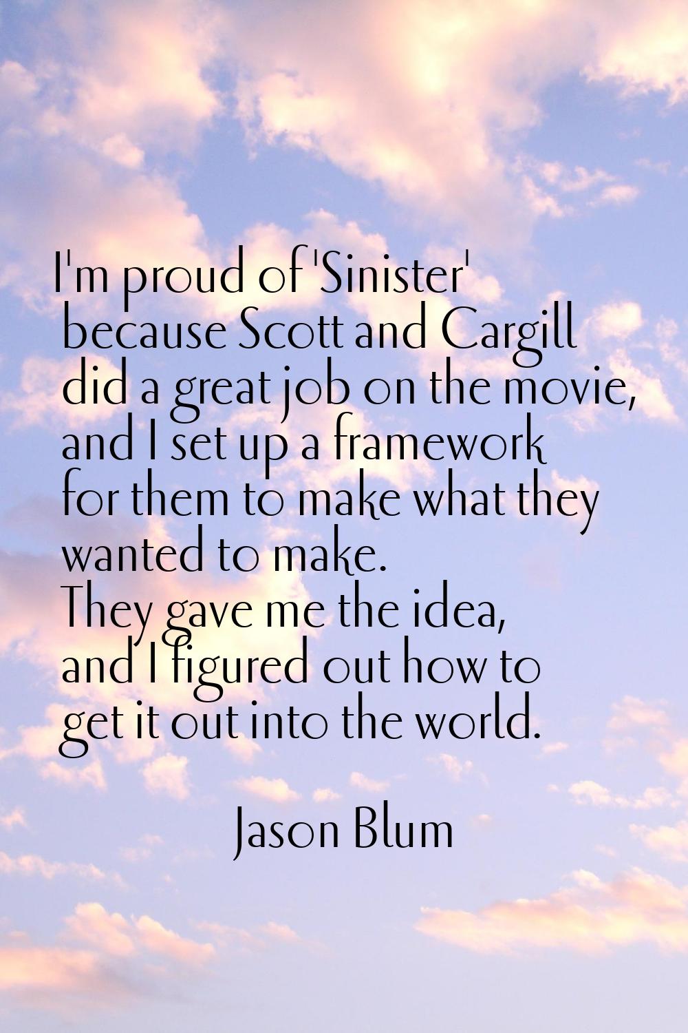 I'm proud of 'Sinister' because Scott and Cargill did a great job on the movie, and I set up a fram