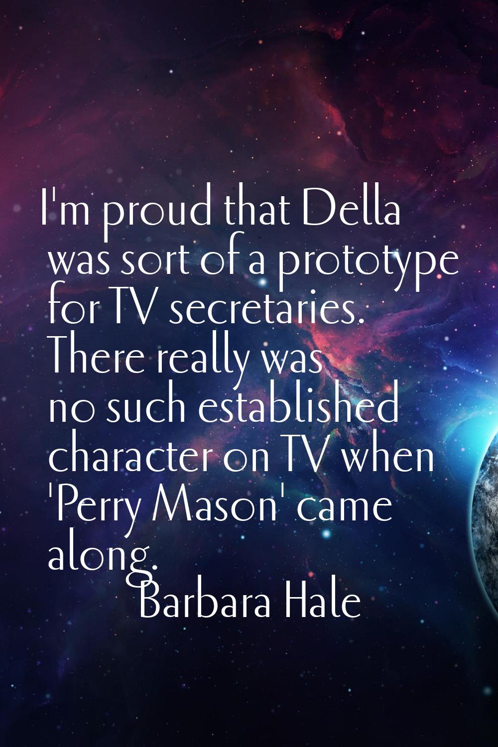 I'm proud that Della was sort of a prototype for TV secretaries. There really was no such establish