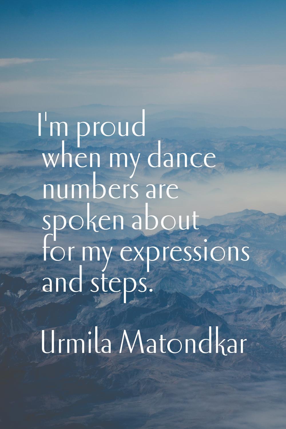 I'm proud when my dance numbers are spoken about for my expressions and steps.
