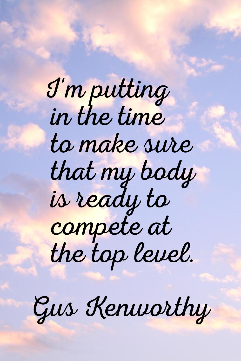 I'm putting in the time to make sure that my body is ready to compete at the top level.