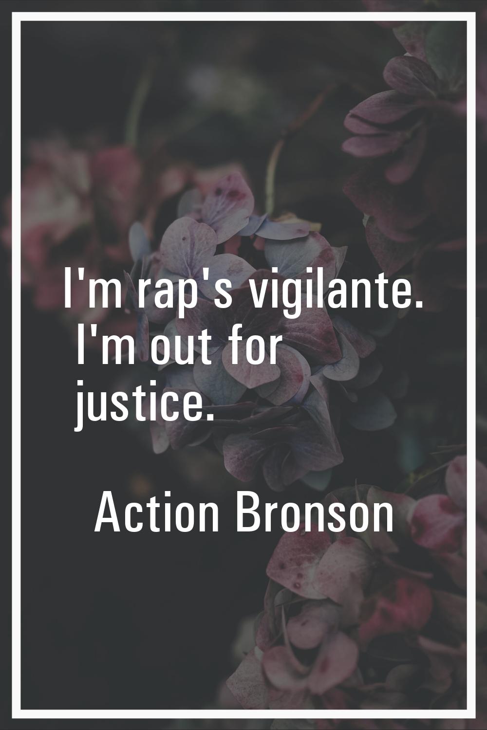 I'm rap's vigilante. I'm out for justice.
