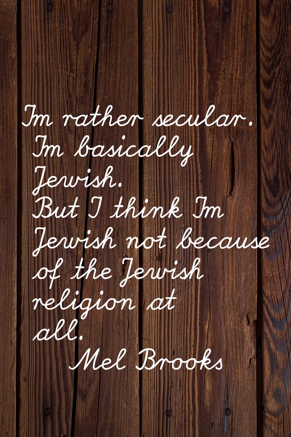 I'm rather secular. I'm basically Jewish. But I think I'm Jewish not because of the Jewish religion