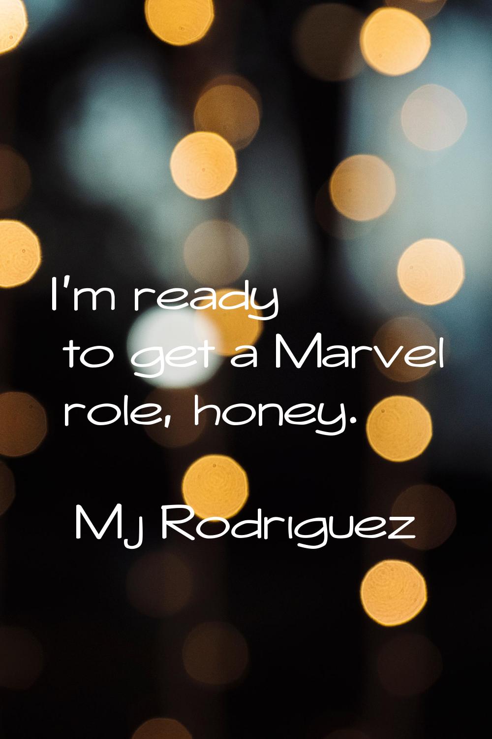 I'm ready to get a Marvel role, honey.