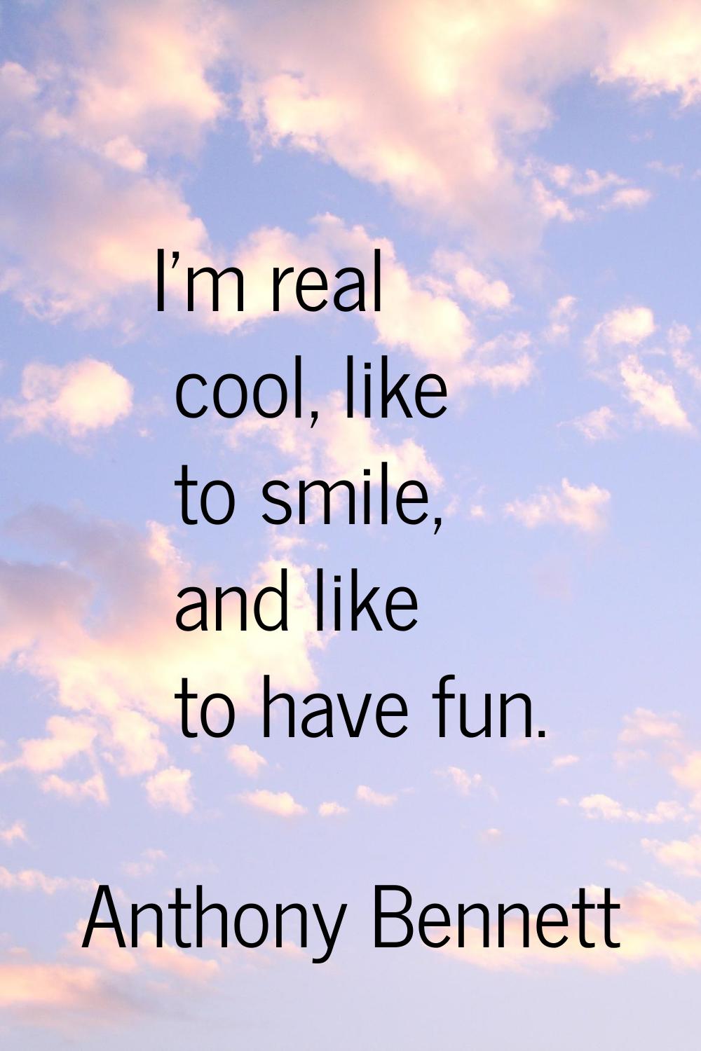 I'm real cool, like to smile, and like to have fun.