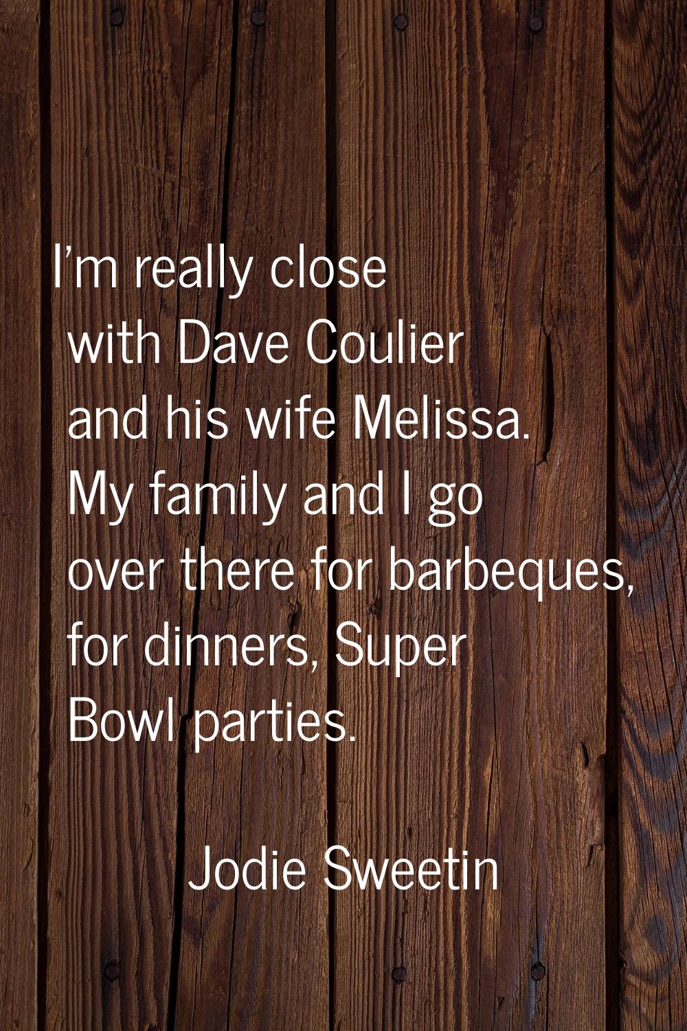 I'm really close with Dave Coulier and his wife Melissa. My family and I go over there for barbeque