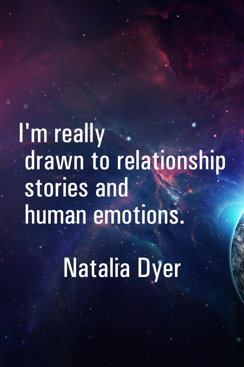 I'm really drawn to relationship stories and human emotions.