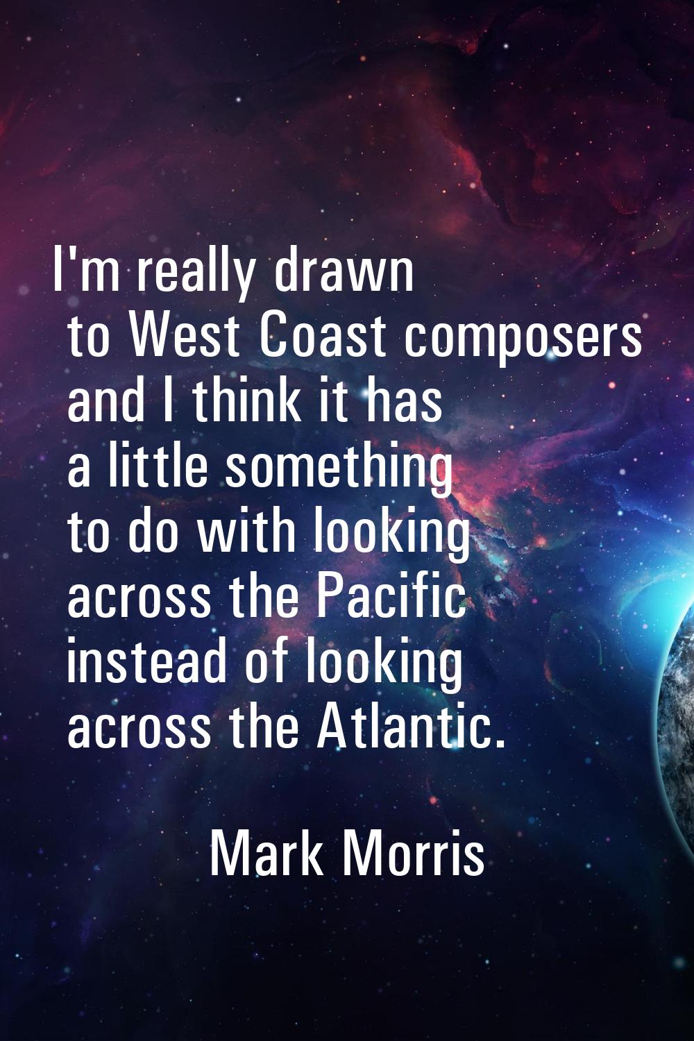 I'm really drawn to West Coast composers and I think it has a little something to do with looking a