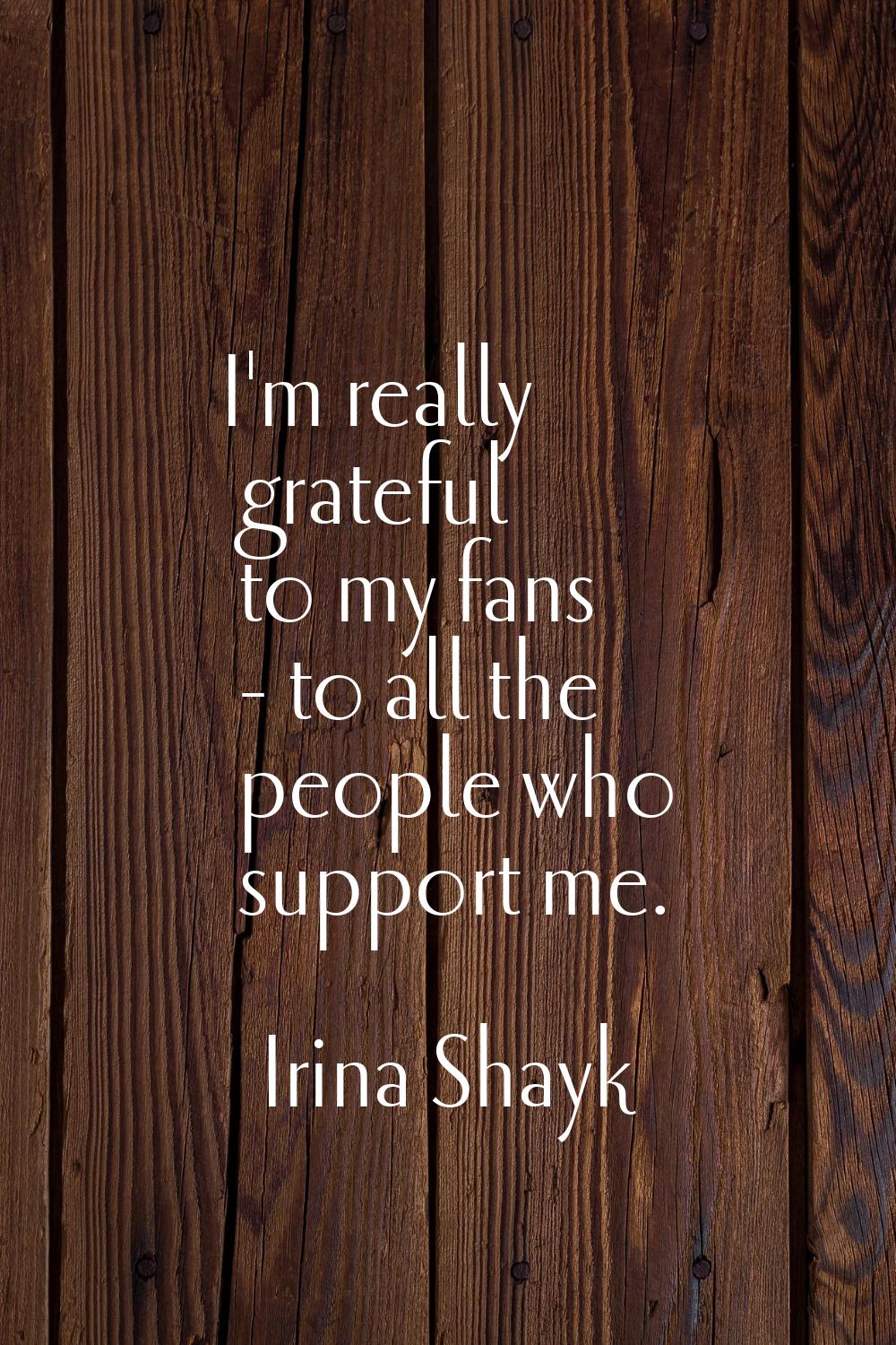 I'm really grateful to my fans - to all the people who support me.