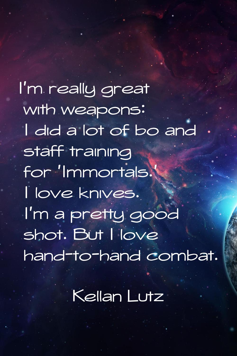 I'm really great with weapons: I did a lot of bo and staff training for 'Immortals.' I love knives.