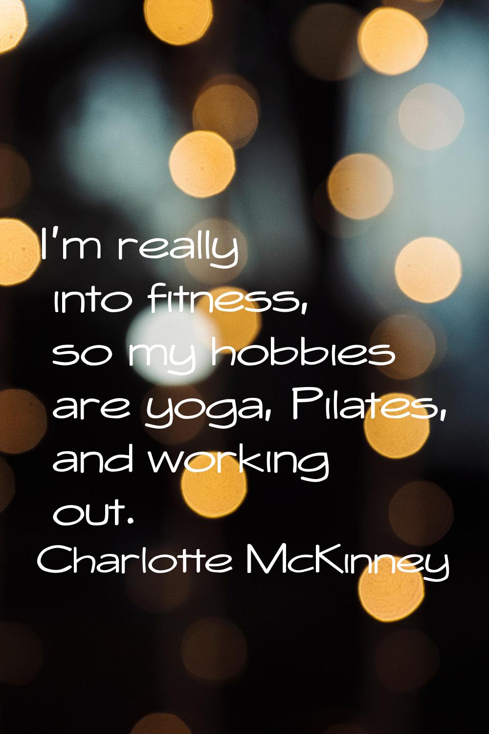 I'm really into fitness, so my hobbies are yoga, Pilates, and working out.