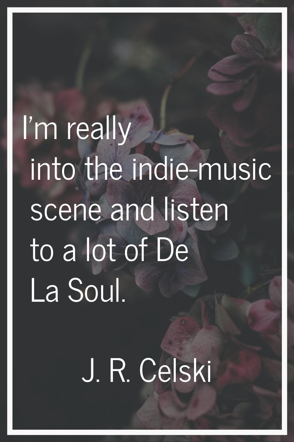 I'm really into the indie-music scene and listen to a lot of De La Soul.