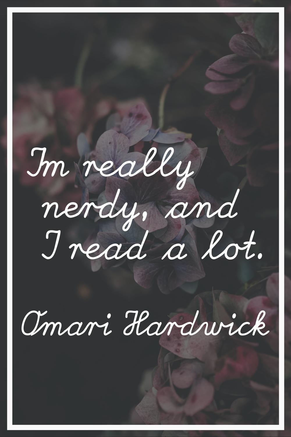 I'm really nerdy, and I read a lot.