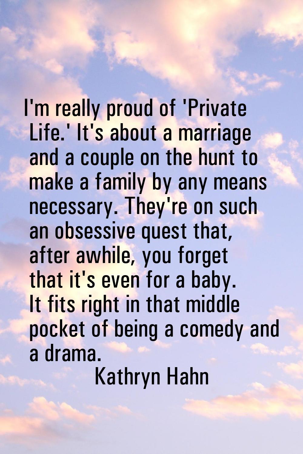 I'm really proud of 'Private Life.' It's about a marriage and a couple on the hunt to make a family
