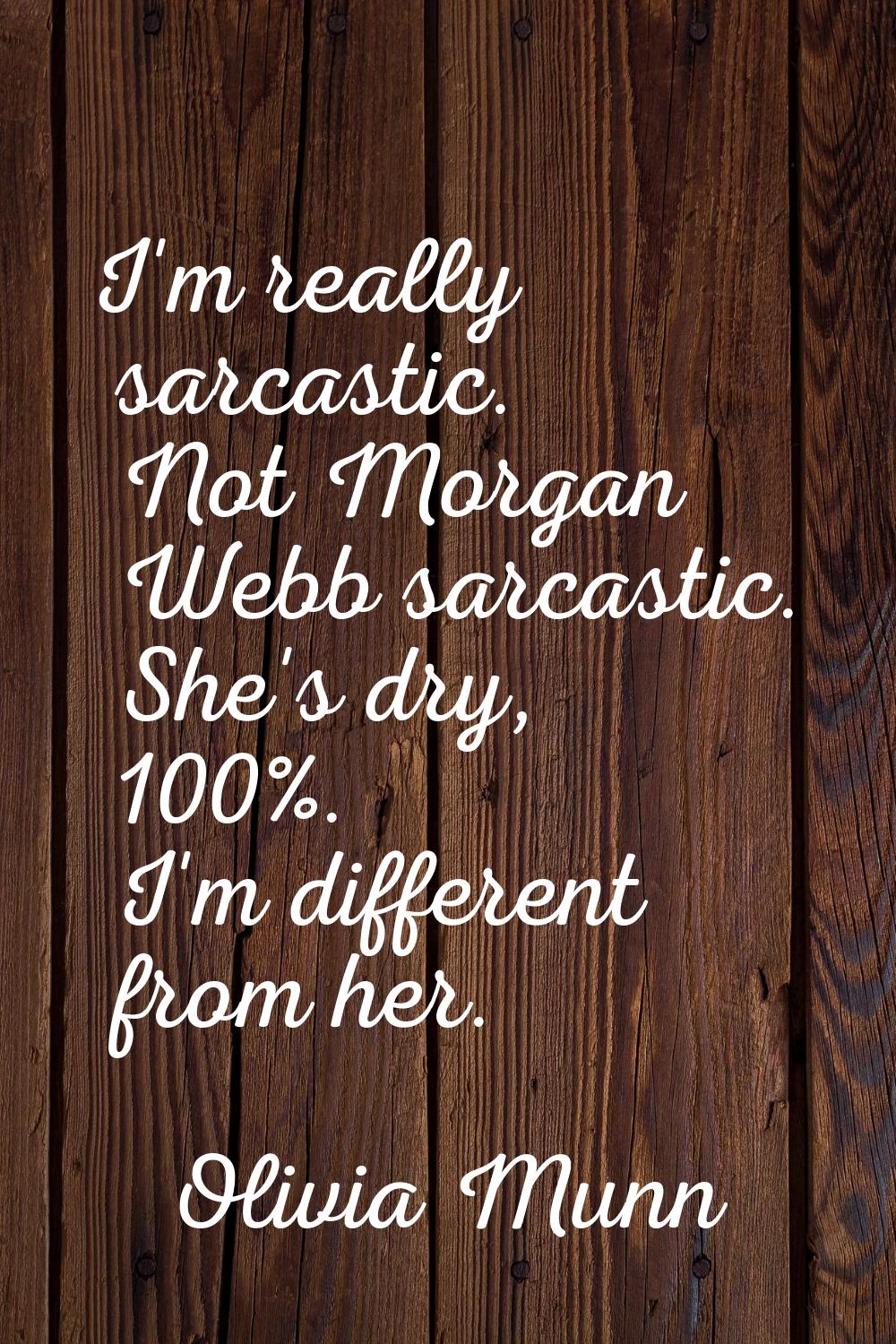 I'm really sarcastic. Not Morgan Webb sarcastic. She's dry, 100%. I'm different from her.