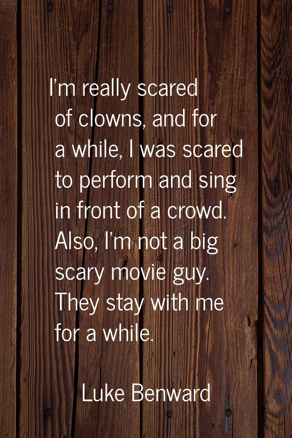 I'm really scared of clowns, and for a while, I was scared to perform and sing in front of a crowd.