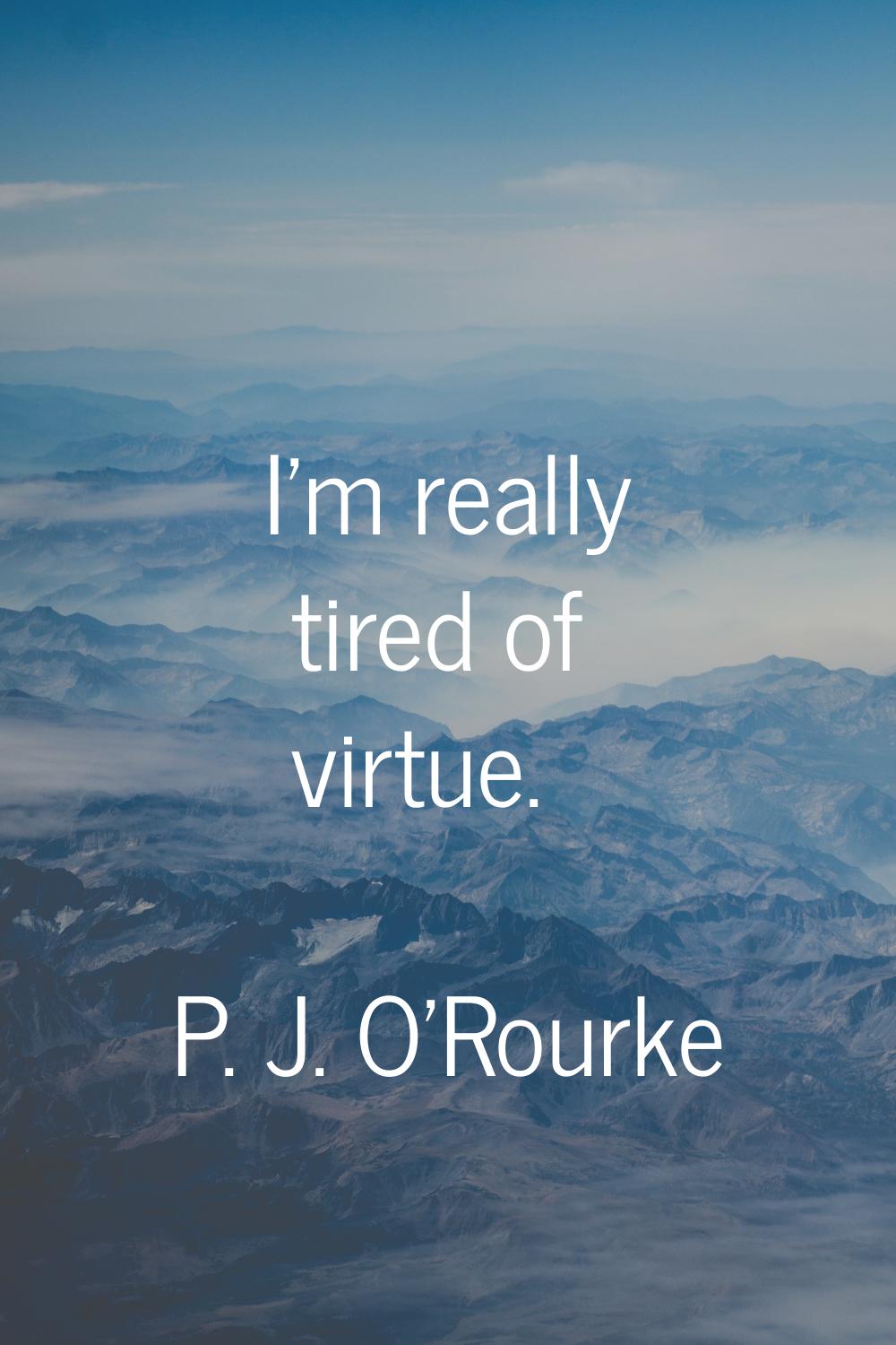 I'm really tired of virtue.