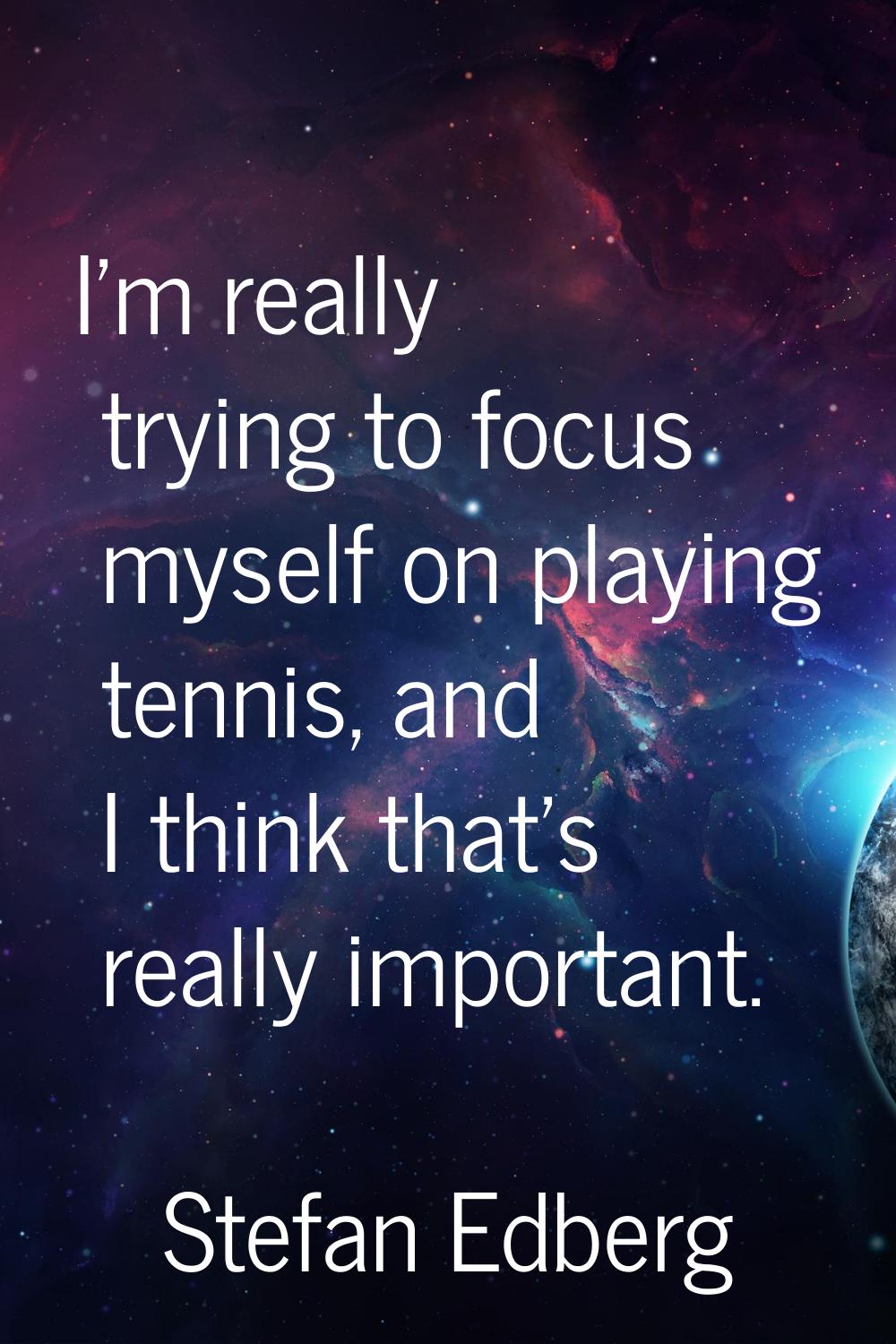 I'm really trying to focus myself on playing tennis, and I think that's really important.