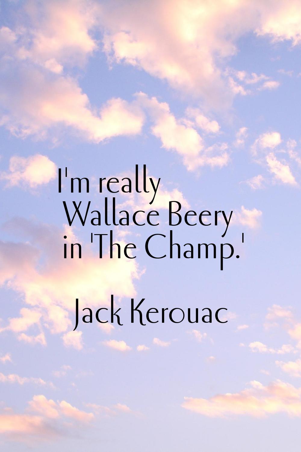 I'm really Wallace Beery in 'The Champ.'