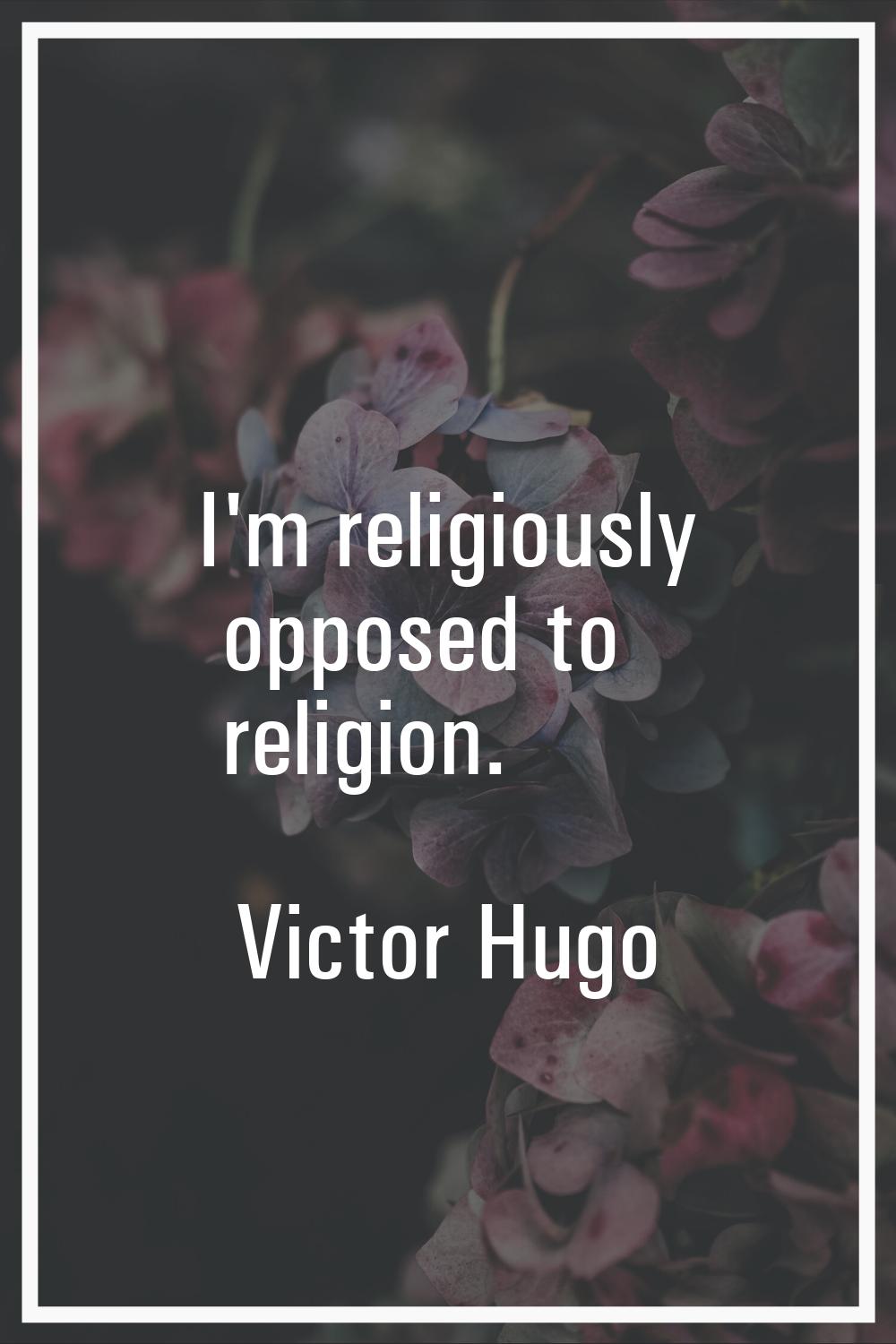 I'm religiously opposed to religion.