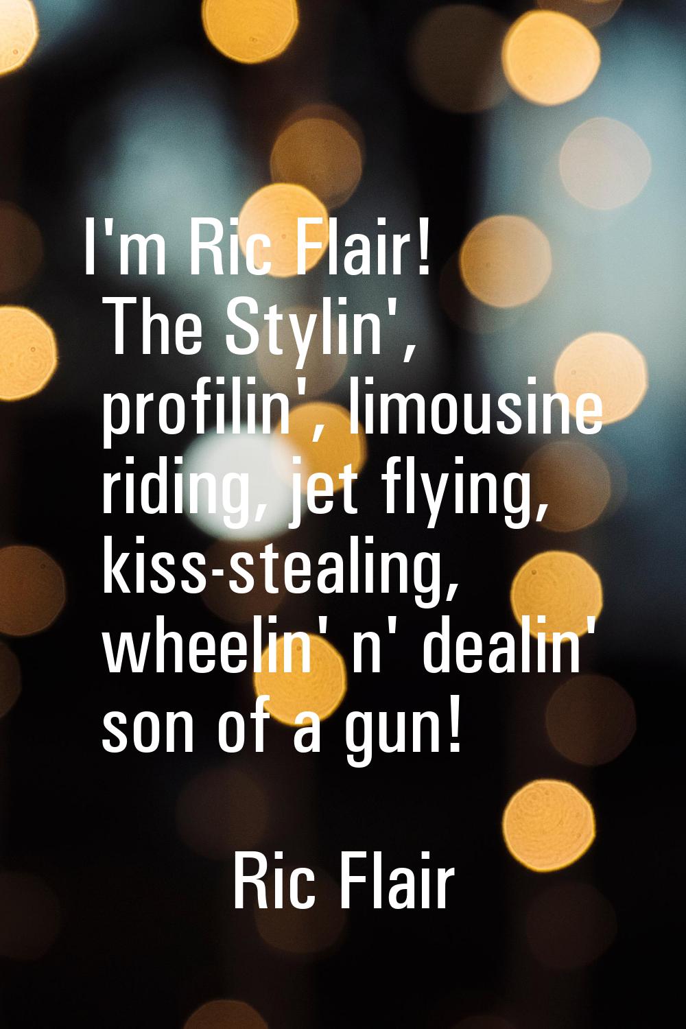 I'm Ric Flair! The Stylin', profilin', limousine riding, jet flying, kiss-stealing, wheelin' n' dea