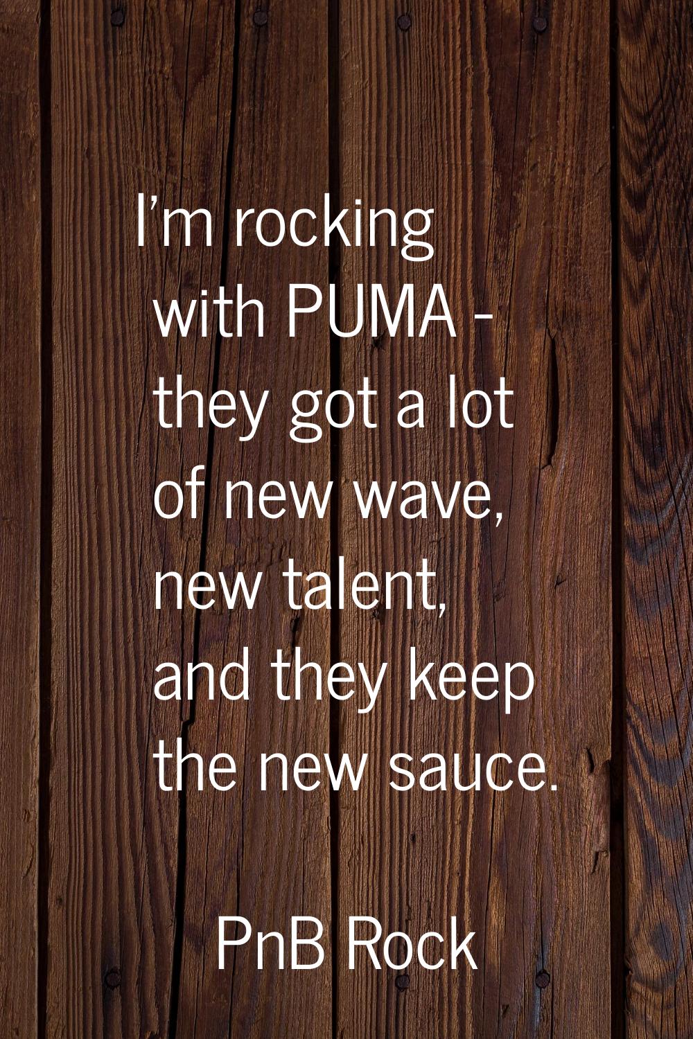 I'm rocking with PUMA - they got a lot of new wave, new talent, and they keep the new sauce.