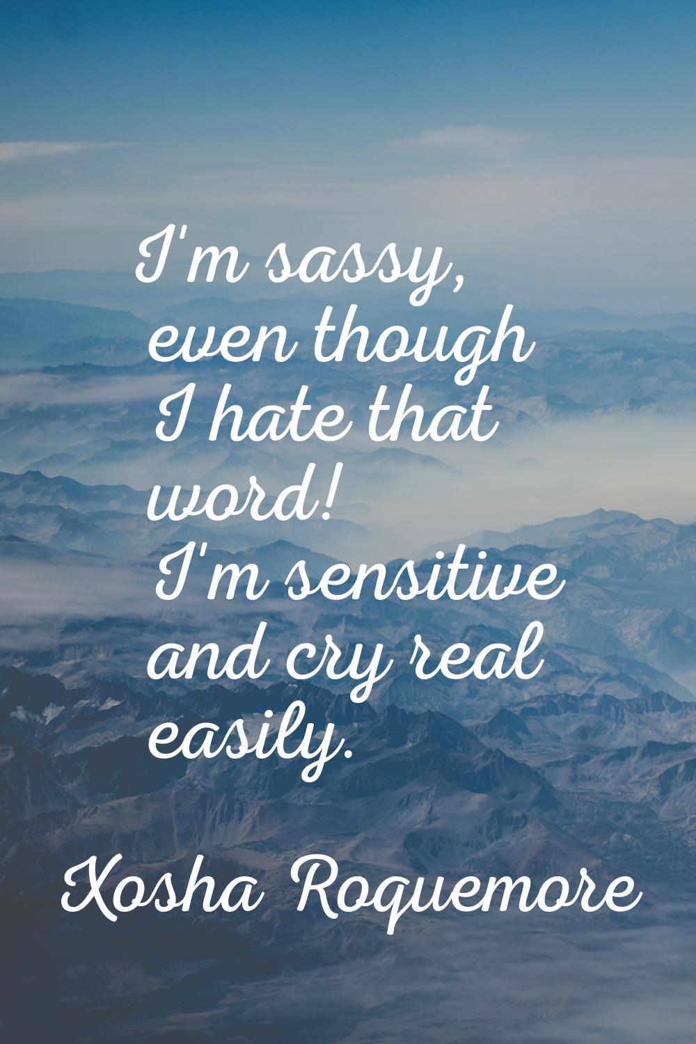 I'm sassy, even though I hate that word! I'm sensitive and cry real easily.