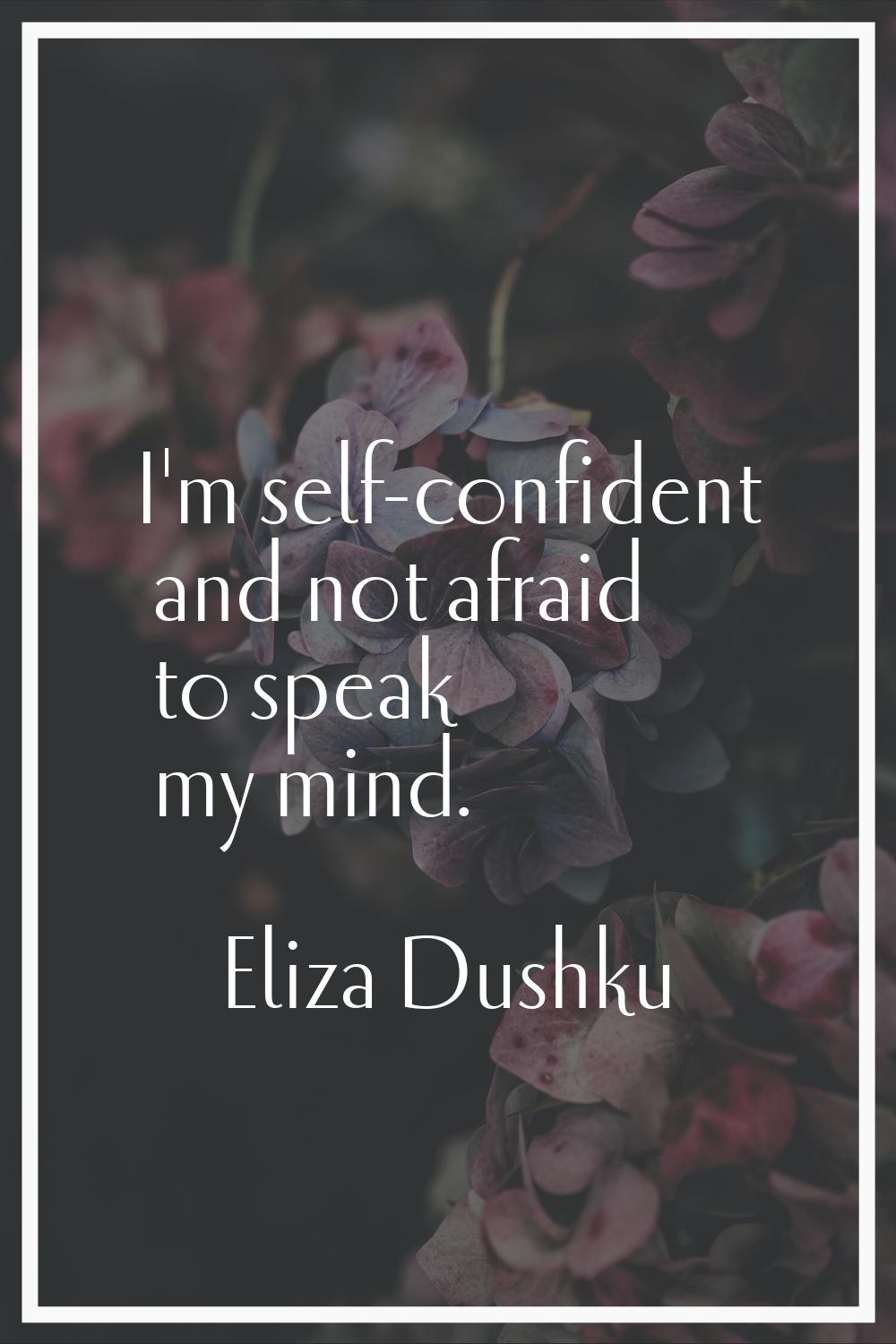I'm self-confident and not afraid to speak my mind.