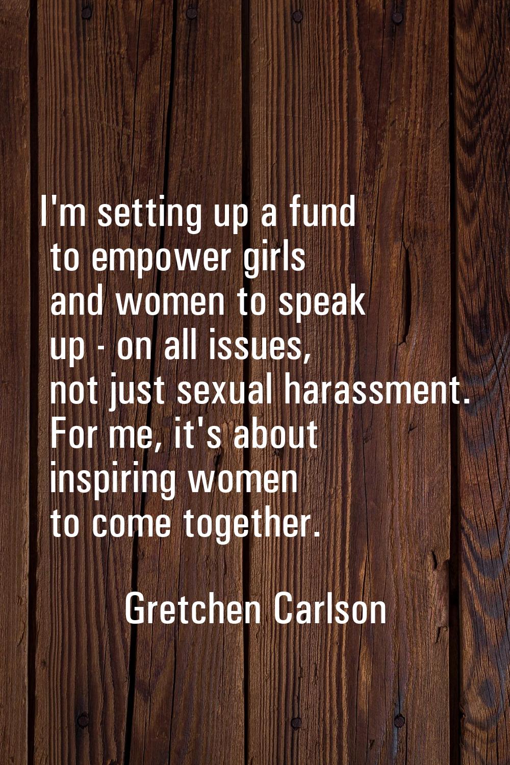 I'm setting up a fund to empower girls and women to speak up - on all issues, not just sexual haras